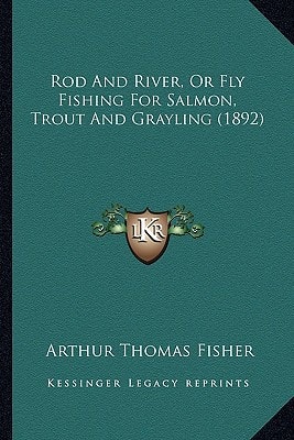 Rod And River, Or Fly Fishing For Salmon, Trout And Grayling (1892)