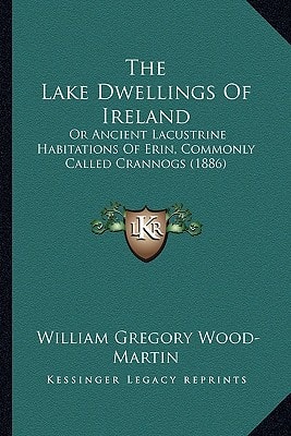 The Lake Dwellings Of Ireland: Or Ancient Lacustrine Habitations Of Erin, Commonly Called Crannogs (1886)