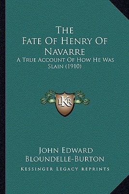 The Fate Of Henry Of Navarre: A True Account Of How He Was Slain (1910)