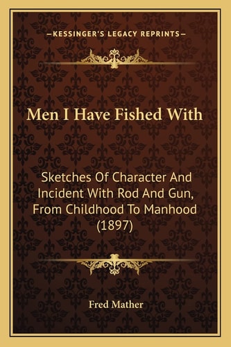 Men I Have Fished With: Sketches Of Character And Incident With Rod And Gun, From Childhood To Manhood (1897)