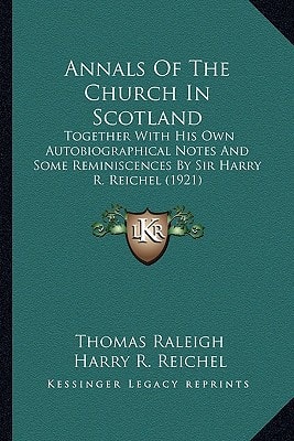 Annals Of The Church In Scotland: Together With His Own Autobiographical Notes And Some Reminiscences By Sir Harry R. Reichel (1921)