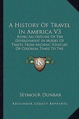 A History Of Travel In America V3: Being An Outline Of The Development In Modes Of Travel From Archaic Vehicles Of Colonial Times To The Completion Of The First Transcontinental Railroad (1915)