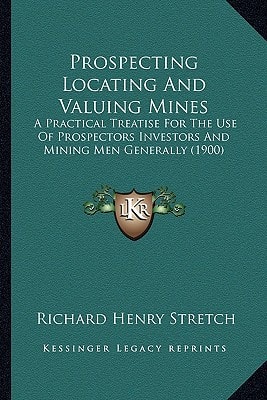 Prospecting Locating And Valuing Mines: A Practical Treatise For The Use Of Prospectors Investors And Mining Men Generally (1900)