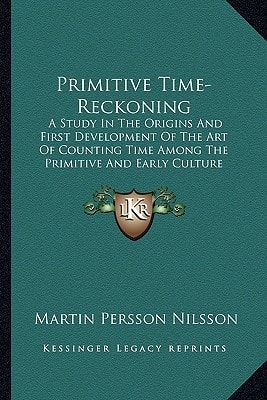 Primitive Time-Reckoning: A Study In The Origins And First Development Of The Art Of Counting Time Among The Primitive And Early Culture Peoples (1920)