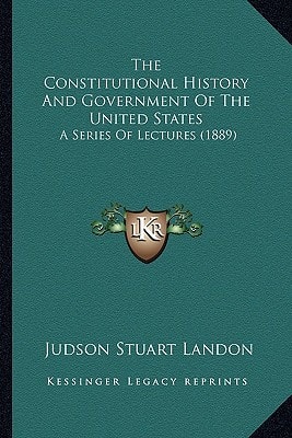 The Constitutional History And Government Of The United States: A Series Of Lectures (1889)