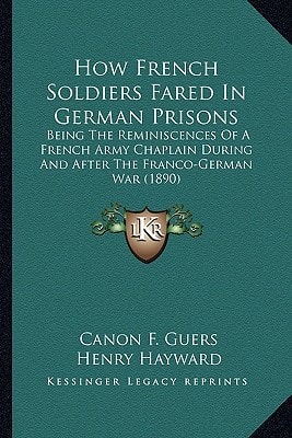 How French Soldiers Fared In German Prisons: Being The Reminiscences Of A French Army Chaplain During And After The Franco-German War (1890)