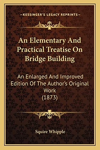 An Elementary And Practical Treatise On Bridge Building: An Enlarged And Improved Edition Of The Author's Original Work (1873)
