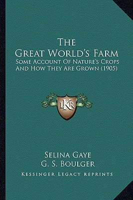 The Great World's Farm: Some Account Of Nature's Crops And How They Are Grown (1905)
