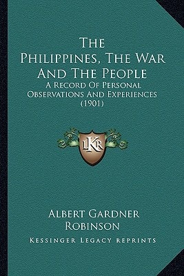 The Philippines, The War And The People: A Record Of Personal Observations And Experiences (1901)
