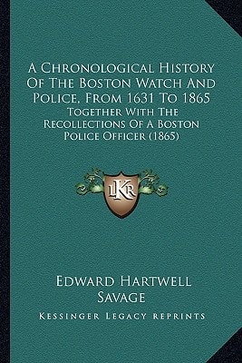 A Chronological History Of The Boston Watch And Police, From 1631 To 1865: Together With The Recollections Of A Boston Police Officer (1865)