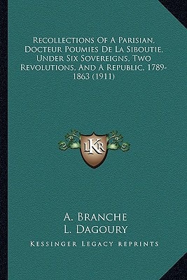 Recollections Of A Parisian, Docteur Poumies De La Siboutie, Under Six Sovereigns, Two Revolutions, And A Republic, 1789-1863 (1911)