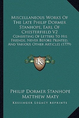 Miscellaneous Works Of The Late Philip Dormer Stanhope, Earl Of Chesterfield V2: Consisting Of Letters To His Friends, Never Before Printed, And Various Other Articles (1779)