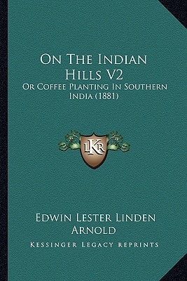 On The Indian Hills V2: Or Coffee Planting In Southern India (1881)