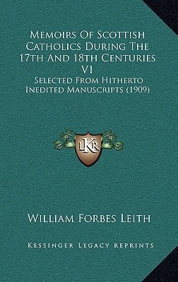 Memoirs Of Scottish Catholics During The 17th And 18th Centuries V1: Selected From Hitherto Inedited Manuscripts (1909)