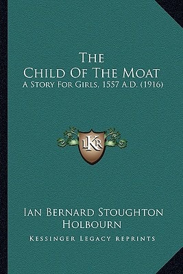The Child Of The Moat: A Story For Girls, 1557 A.D. (1916)