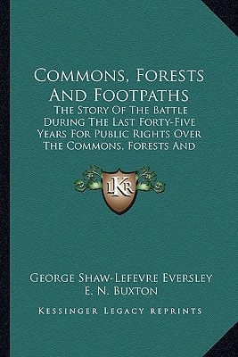 Commons, Forests And Footpaths: The Story Of The Battle During The Last Forty-Five Years For Public Rights Over The Commons, Forests And Footpaths Of England And Wales (1910)