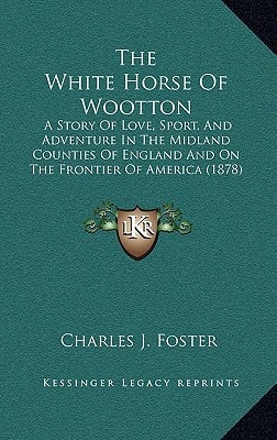 The White Horse Of Wootton: A Story Of Love, Sport, And Adventure In The Midland Counties Of England And On The Frontier Of America (1878)