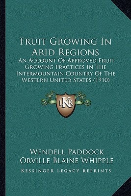 Fruit Growing In Arid Regions: An Account Of Approved Fruit Growing Practices In The Intermountain Country Of The Western United States (1910)