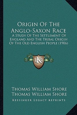 Origin Of The Anglo-Saxon Race: A Study Of The Settlement Of England And The Tribal Origin Of The Old English People (1906)