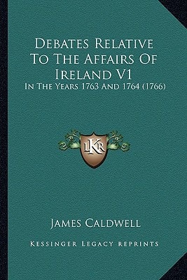 Debates Relative To The Affairs Of Ireland V1: In The Years 1763 And 1764 (1766)