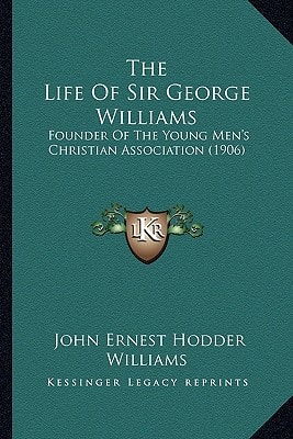 The Life Of Sir George Williams: Founder Of The Young Men's Christian Association (1906)
