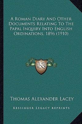 A Roman Diary And Other Documents Relating To The Papal Inquiry Into English Ordinations, 1896 (1910)