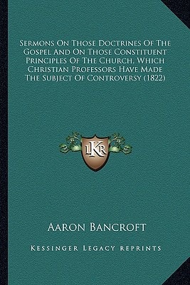 Sermons On Those Doctrines Of The Gospel And On Those Constituent Principles Of The Church, Which Christian Professors Have Made The Subject Of Controversy (1822)