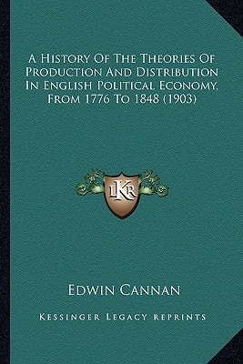 A History Of The Theories Of Production And Distribution In English Political Economy, From 1776 To 1848 (1903)