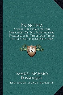Principia: A Series Of Essays On The Principles Of Evil Manifesting Themselves In These Last Times In Religion, Philosophy And Politics (1843)