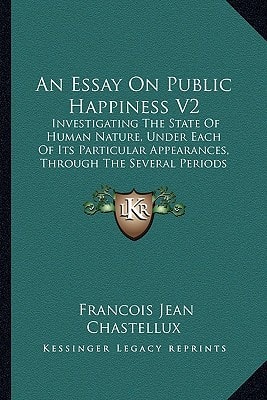 An Essay On Public Happiness V2: Investigating The State Of Human Nature, Under Each Of Its Particular Appearances, Through The Several Periods Of History, To The Present Times (1774)