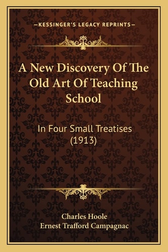 A New Discovery Of The Old Art Of Teaching School: In Four Small Treatises (1913)