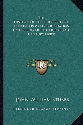 The History Of The University Of Dublin, From Its Foundation To The End Of The Eighteenth Century (1889)