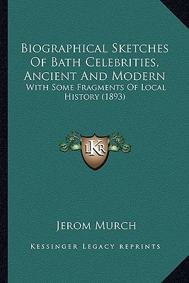 Biographical Sketches Of Bath Celebrities, Ancient And Modern: With Some Fragments Of Local History (1893)