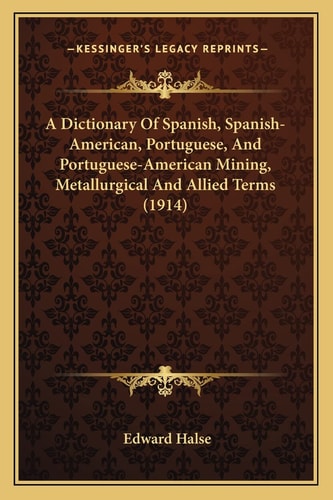 A Dictionary Of Spanish, Spanish-American, Portuguese, And Portuguese-American Mining, Metallurgical And Allied Terms (1914)