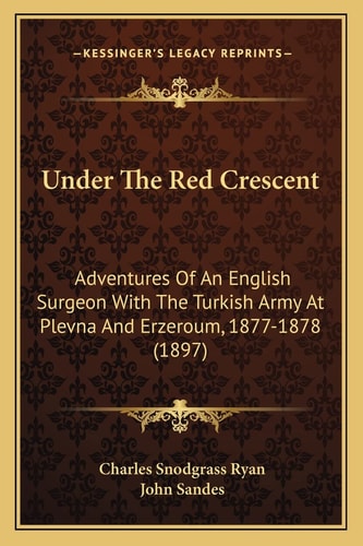 Under The Red Crescent: Adventures Of An English Surgeon With The Turkish Army At Plevna And Erzeroum, 1877-1878 (1897)