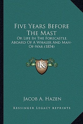Five Years Before The Mast: Or Life In The Forecastle, Aboard Of A Whaler And Man-Of-War (1854)