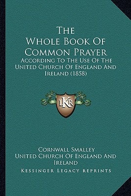 The Whole Book Of Common Prayer: According To The Use Of The United Church Of England And Ireland (1858)