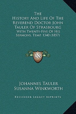 The History And Life Of The Reverend Doctor John Tauler Of Strasbourg: With Twenty-Five Of His Sermons, Temp. 1340 (1857)