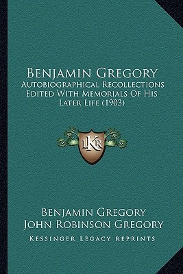 Benjamin Gregory: Autobiographical Recollections Edited With Memorials Of His Later Life (1903)