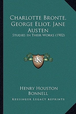 Charlotte Bronte, George Eliot, Jane Austen: Studies In Their Works (1902)