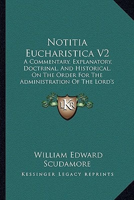 Notitia Eucharistica V2: A Commentary, Explanatory, Doctrinal, And Historical, On The Order For The Administration Of The Lord's Supper Or Holy Communion (1872)