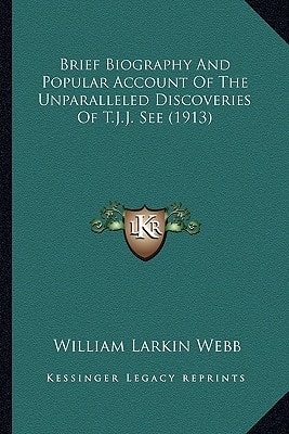 Brief Biography And Popular Account Of The Unparalleled Discoveries Of T.J.J. See (1913)