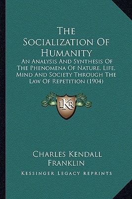 The Socialization Of Humanity: An Analysis And Synthesis Of The Phenomena Of Nature, Life, Mind And Society Through The Law Of Repetition (1904)