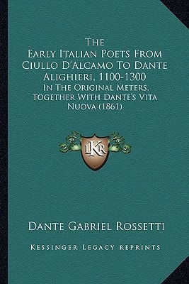 The Early Italian Poets From Ciullo D'Alcamo To Dante Alighieri, 1100-1300: In The Original Meters, Together With Dante's Vita Nuova (1861)