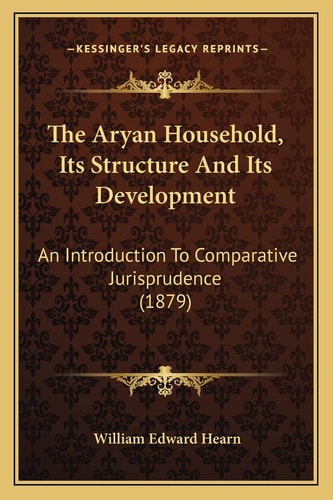 The Aryan Household, Its Structure And Its Development: An Introduction To Comparative Jurisprudence (1879)