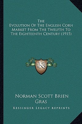 The Evolution Of The English Corn Market From The Twelfth To The Eighteenth Century (1915)