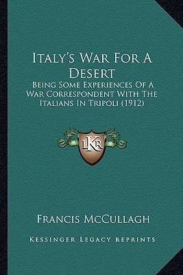 Italy's War For A Desert: Being Some Experiences Of A War Correspondent With The Italians In Tripoli (1912)