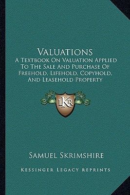 Valuations: A Textbook on Valuation Applied to the Sale and Purchase of Freehold, Lifehold, Copyhold, and Leasehold Property Assessments (1915)
