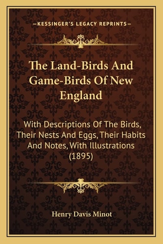 The Land-Birds And Game-Birds Of New England: With Descriptions Of The Birds, Their Nests And Eggs, Their Habits And Notes, With Illustrations (1895)