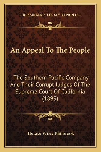 An Appeal To The People: The Southern Pacific Company And Their Corrupt Judges Of The Supreme Court Of California (1899)